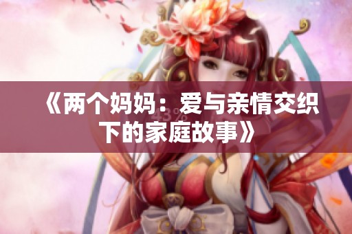 《两个妈妈：爱与亲情交织下的家庭故事》
