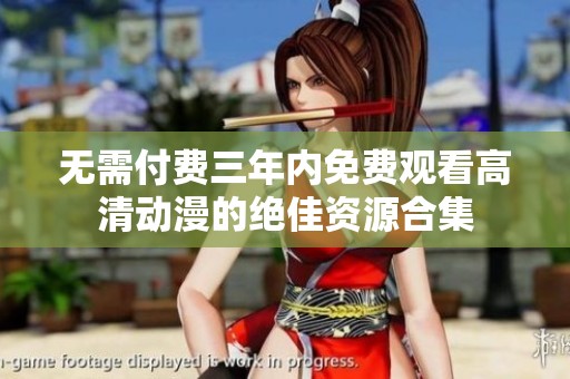 无需付费三年内免费观看高清动漫的绝佳资源合集