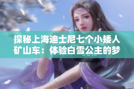 探秘上海迪士尼七个小矮人矿山车：体验白雪公主的梦幻之旅