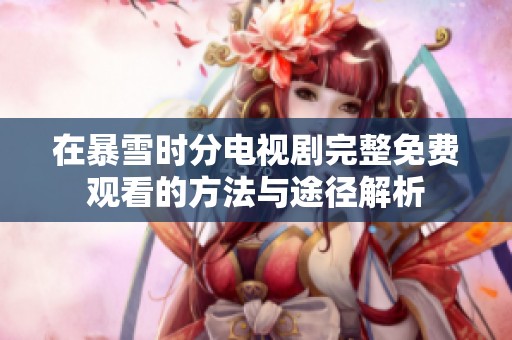在暴雪时分电视剧完整免费观看的方法与途径解析