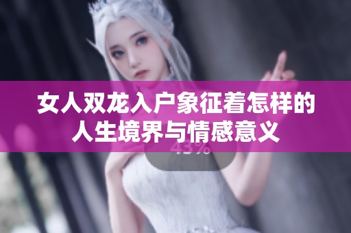 女人双龙入户象征着怎样的人生境界与情感意义