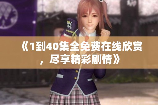 《1到40集全免费在线欣赏，尽享精彩剧情》