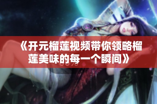 《开元榴莲视频带你领略榴莲美味的每一个瞬间》