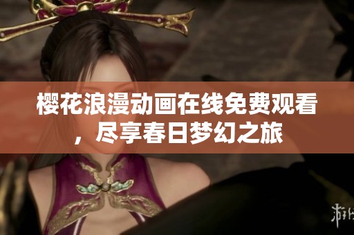 樱花浪漫动画在线免费观看，尽享春日梦幻之旅
