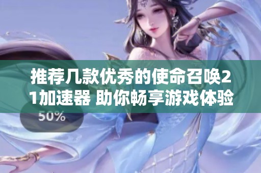 推荐几款优秀的使命召唤21加速器 助你畅享游戏体验