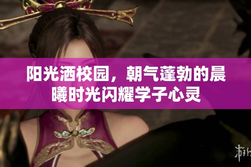 阳光洒校园，朝气蓬勃的晨曦时光闪耀学子心灵