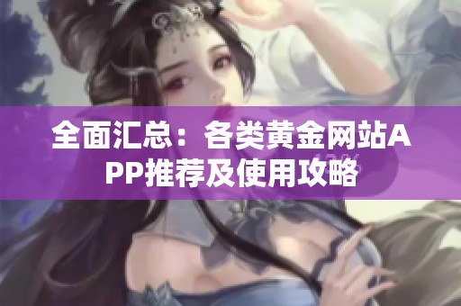 全面汇总：各类黄金网站APP推荐及使用攻略