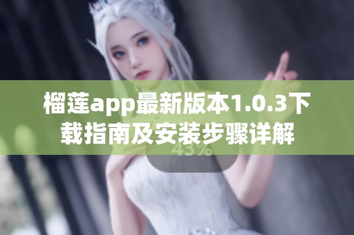 榴莲app最新版本1.0.3下载指南及安装步骤详解
