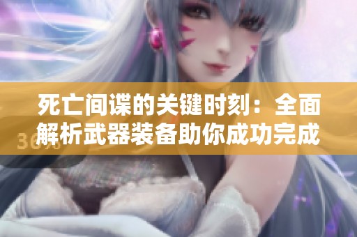 死亡间谍的关键时刻：全面解析武器装备助你成功完成使命