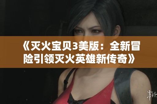 《灭火宝贝3美版：全新冒险引领灭火英雄新传奇》