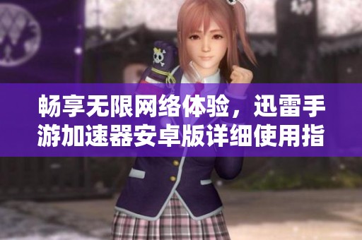 畅享无限网络体验，迅雷手游加速器安卓版详细使用指南