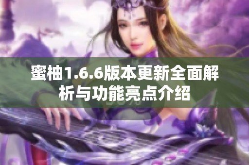 蜜柚1.6.6版本更新全面解析与功能亮点介绍