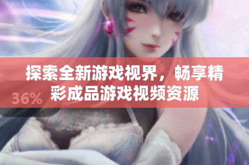 探索全新游戏视界，畅享精彩成品游戏视频资源