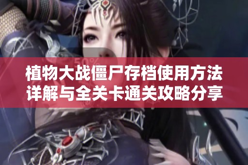 植物大战僵尸存档使用方法详解与全关卡通关攻略分享
