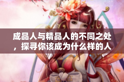 成品人与精品人的不同之处，探寻你该成为什么样的人
