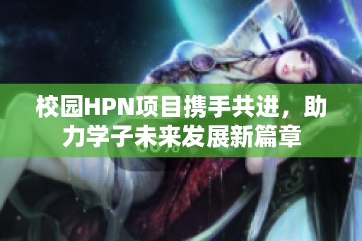 校园HPN项目携手共进，助力学子未来发展新篇章