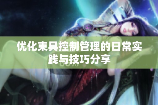 优化束具控制管理的日常实践与技巧分享