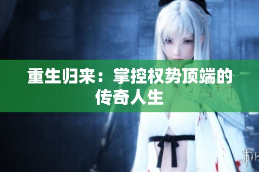 重生归来：掌控权势顶端的传奇人生