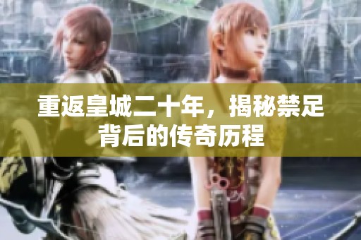 重返皇城二十年，揭秘禁足背后的传奇历程