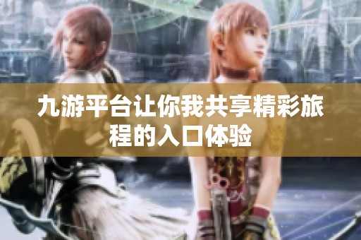九游平台让你我共享精彩旅程的入口体验