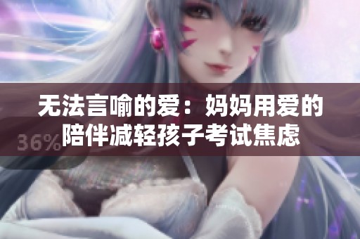 无法言喻的爱：妈妈用爱的陪伴减轻孩子考试焦虑