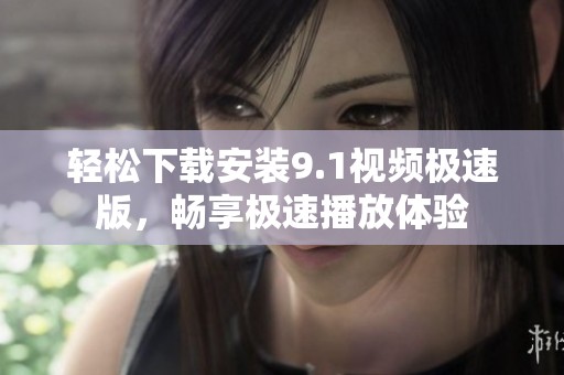 轻松下载安装9.1视频极速版，畅享极速播放体验