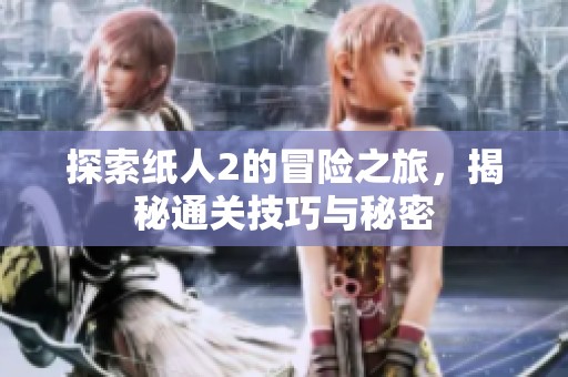 探索纸人2的冒险之旅，揭秘通关技巧与秘密