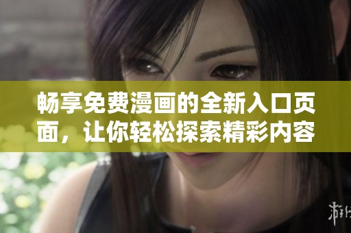 畅享免费漫画的全新入口页面，让你轻松探索精彩内容