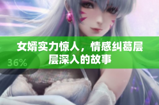 女婿实力惊人，情感纠葛层层深入的故事