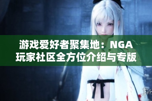 游戏爱好者聚集地：NGA玩家社区全方位介绍与专版合集探索