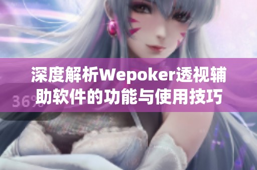 深度解析Wepoker透视辅助软件的功能与使用技巧