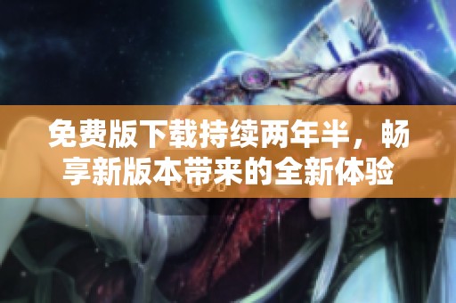 免费版下载持续两年半，畅享新版本带来的全新体验