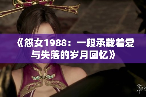 《怨女1988：一段承载着爱与失落的岁月回忆》