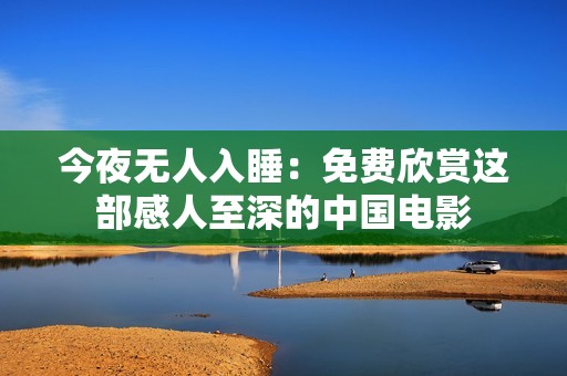 今夜无人入睡：免费欣赏这部感人至深的中国电影