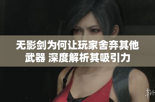 无影剑为何让玩家舍弃其他武器 深度解析其吸引力