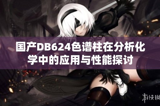 国产DB624色谱柱在分析化学中的应用与性能探讨