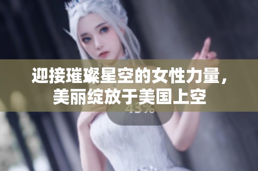 迎接璀璨星空的女性力量，美丽绽放于美国上空
