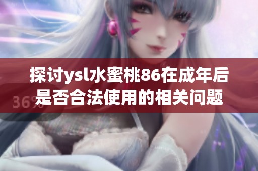 探讨ysl水蜜桃86在成年后是否合法使用的相关问题