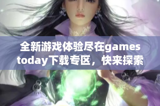 全新游戏体验尽在gamestoday下载专区，快来探索吧！