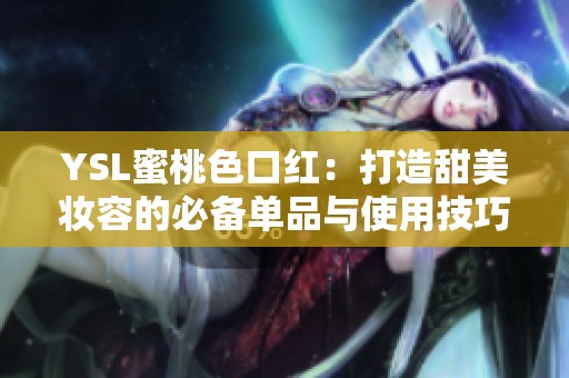 YSL蜜桃色口红：打造甜美妆容的必备单品与使用技巧