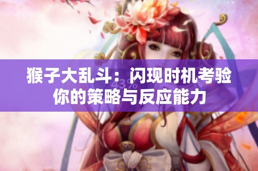 猴子大乱斗：闪现时机考验你的策略与反应能力