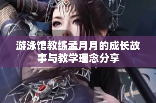 游泳馆教练孟月月的成长故事与教学理念分享