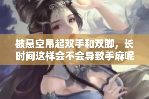被悬空吊起双手和双脚，长时间这样会不会导致手麻呢