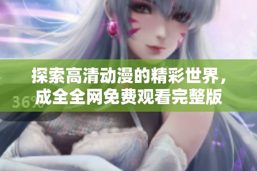 探索高清动漫的精彩世界，成全全网免费观看完整版