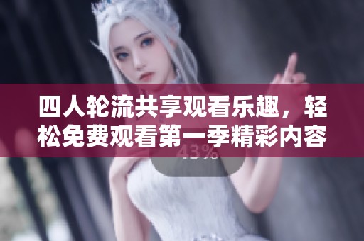 四人轮流共享观看乐趣，轻松免费观看第一季精彩内容