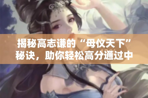 揭秘高志谦的“母仪天下”秘诀，助你轻松高分通过中级考试