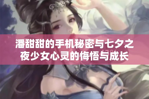 潘甜甜的手机秘密与七夕之夜少女心灵的悔悟与成长
