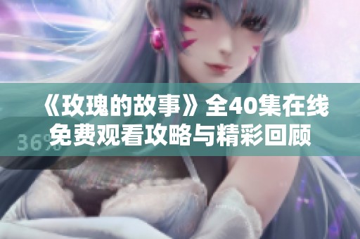 《玫瑰的故事》全40集在线免费观看攻略与精彩回顾