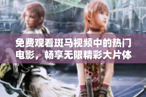 免费观看斑马视频中的热门电影，畅享无限精彩大片体验