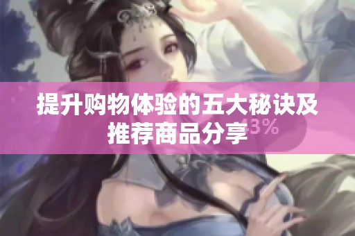 提升购物体验的五大秘诀及推荐商品分享